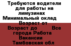 Требуются водители для работы на лимузинах. › Минимальный оклад ­ 40 000 › Возраст от ­ 28 › Возраст до ­ 50 - Все города Работа » Вакансии   . Тамбовская обл.